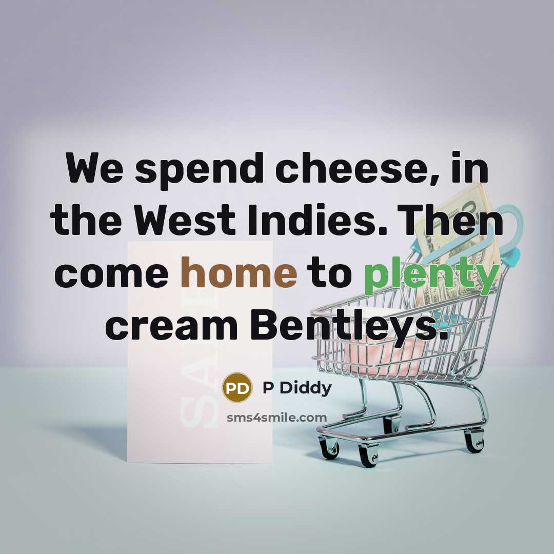 “We spend cheese, in the West Indies. Then come home to plenty cream Bentleys.” quote by P Diddy
