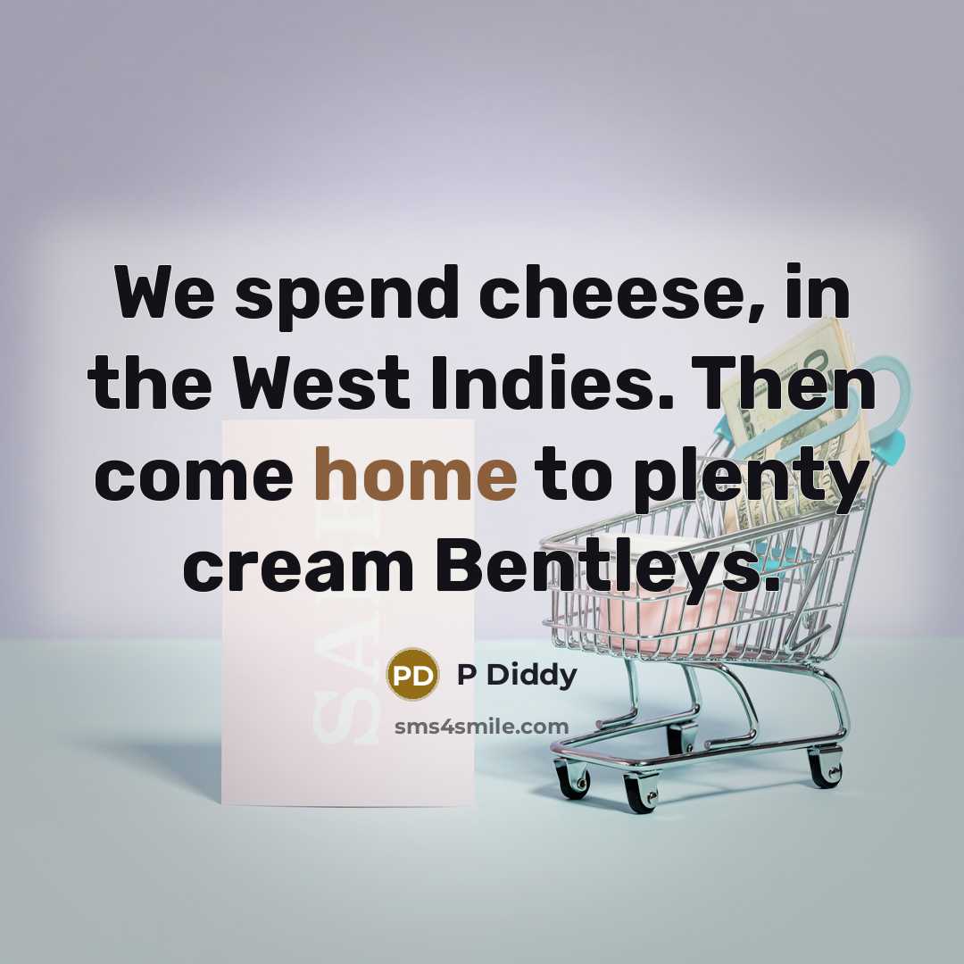“We spend cheese, in the West Indies. Then come home…” quote by P Diddy
