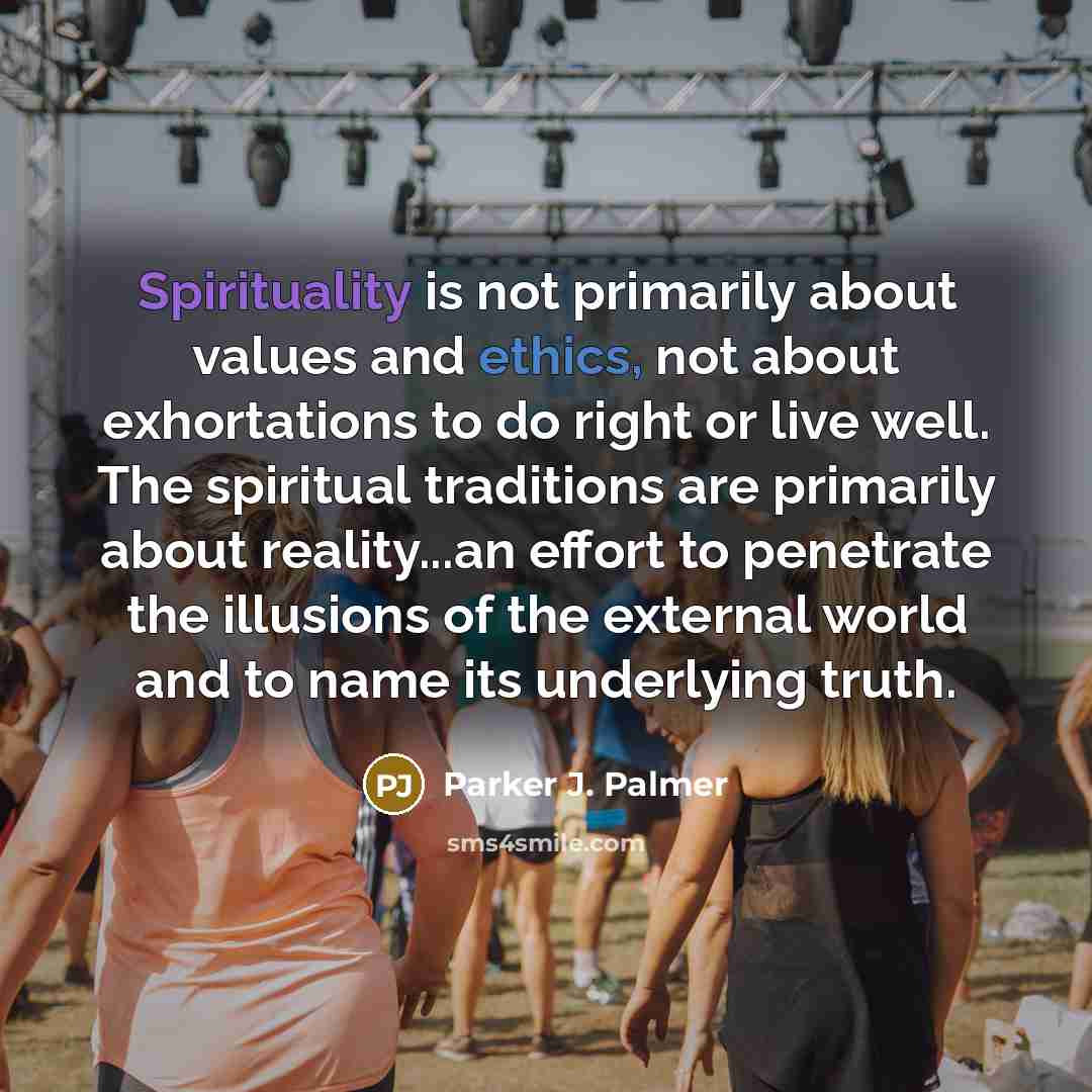 “Spirituality is not primarily about values and ethics, not about…” quote by Parker J. Palmer
