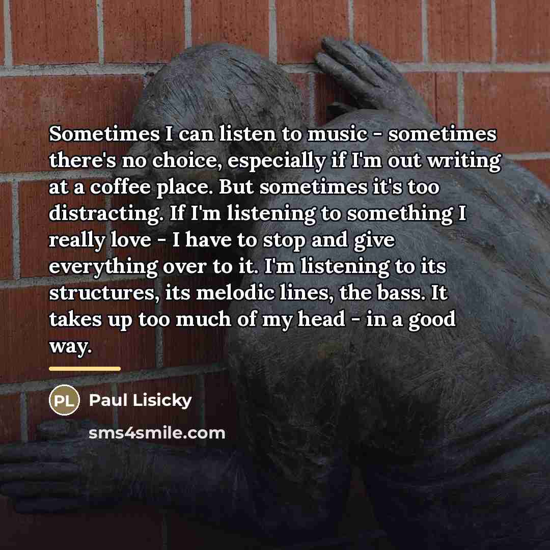 “Sometimes I can listen to music - sometimes there's no…” quote by Paul Lisicky