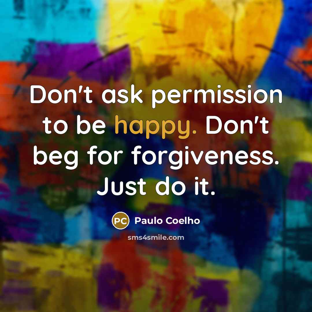 “Don't ask permission to be happy. Don't beg for forgiveness.…” quote by Paulo Coelho