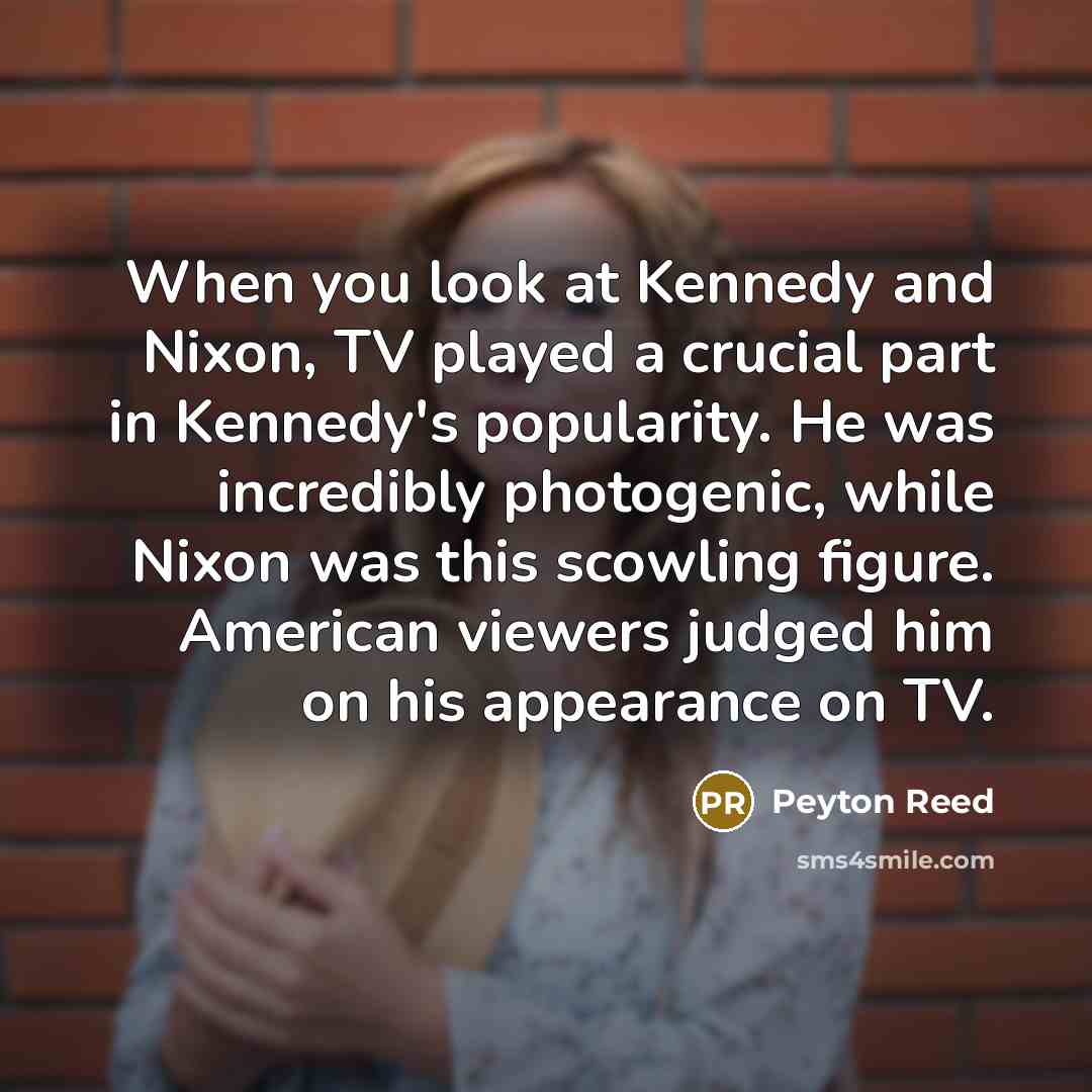 “When you look at Kennedy and Nixon, TV played a…” quote by Peyton Reed