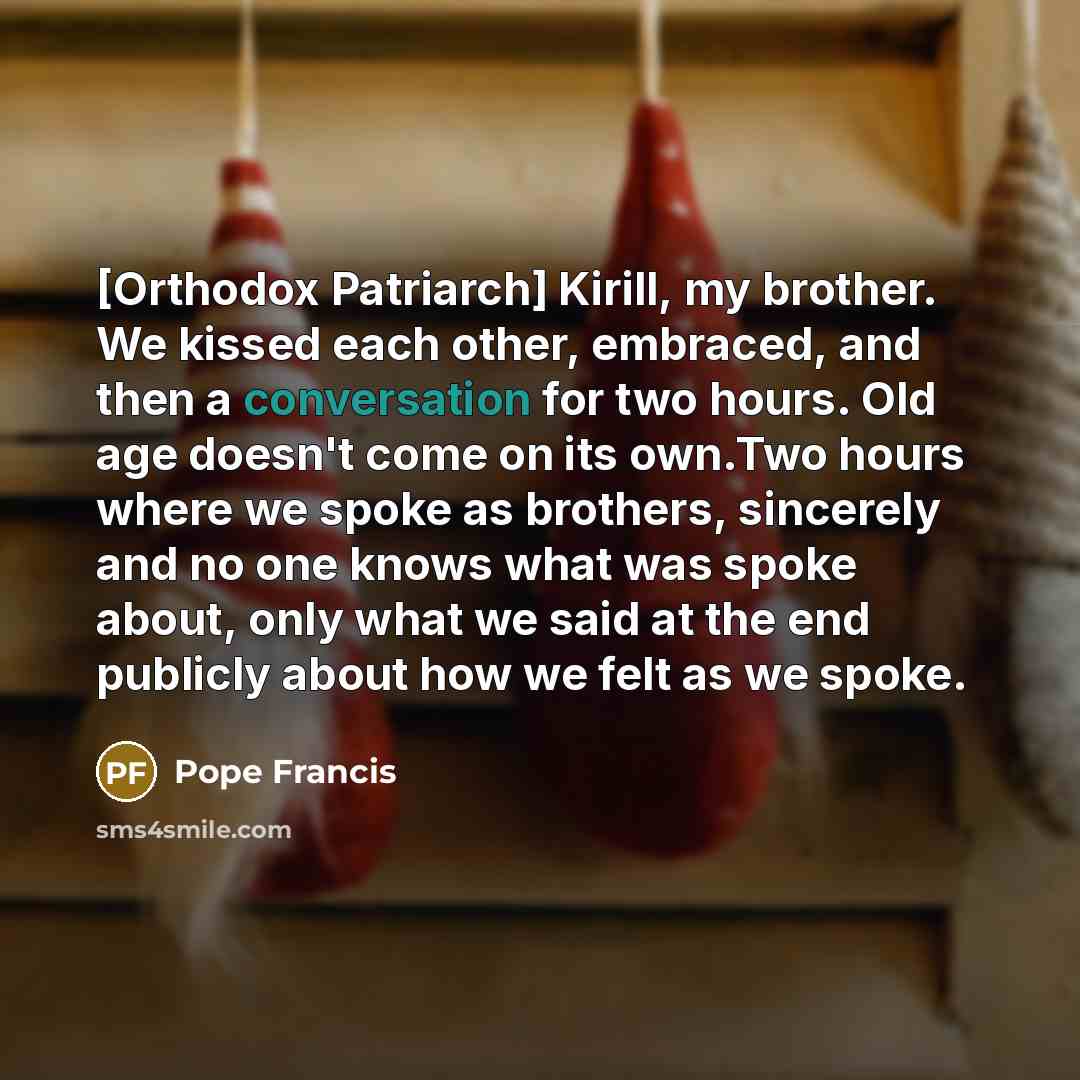 “[Orthodox Patriarch] Kirill, my brother. We kissed each other, embraced,…” quote by Pope Francis