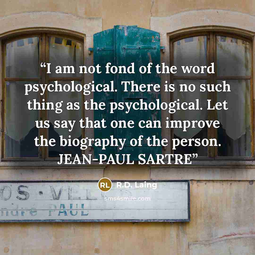 “I am not fond of the word psychological. There is no such thing as the psychological. Let us say that one can improve the biography of the person. JEAN-PAUL SARTRE” quote by R.D. Laing