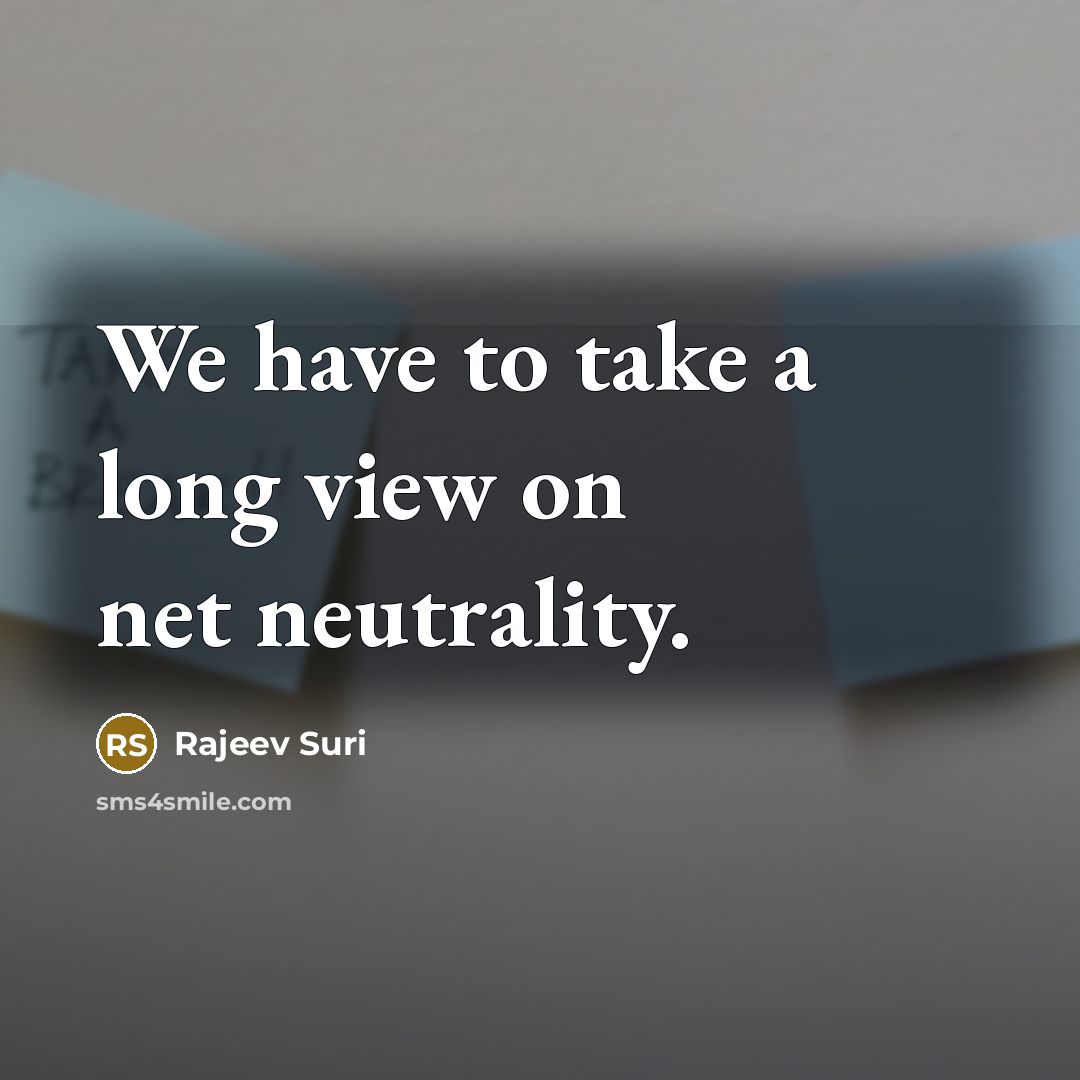 “We have to take a long view on net neutrality.” quote by Rajeev Suri