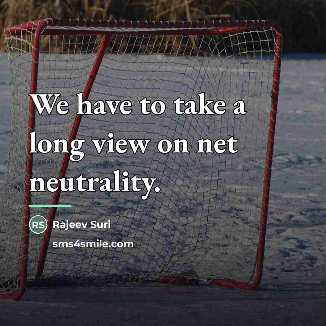 “We have to take a long view on net neutrality.…” quote by Rajeev Suri