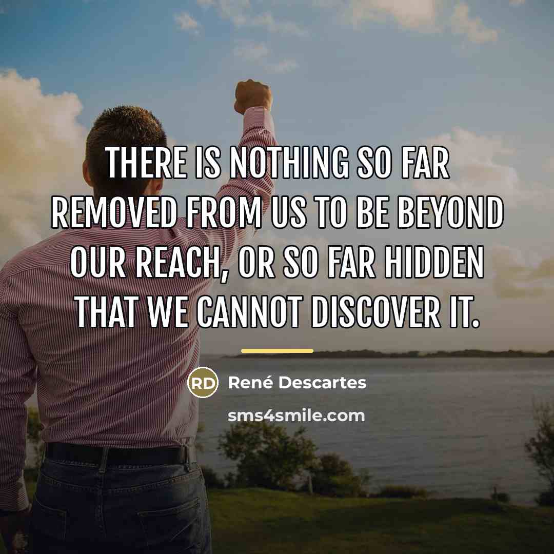 “There is nothing so far removed from us to be…” quote by Rene Descartes