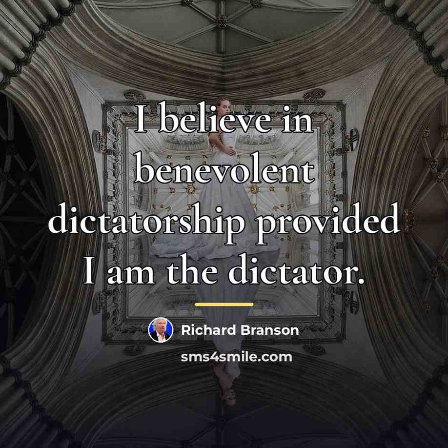 “I believe in benevolent dictatorship provided I am the dictator.…” quote by Richard Branson