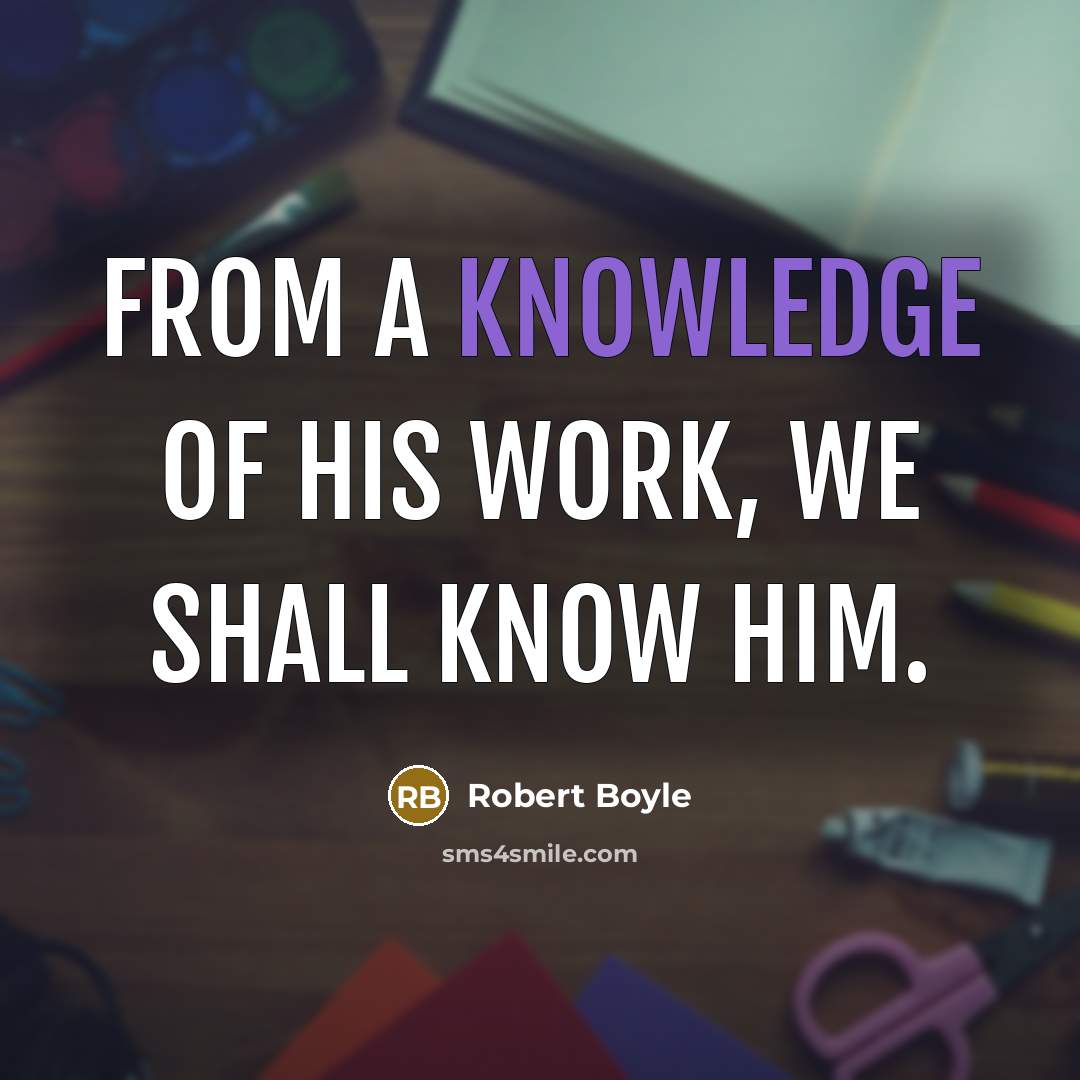 “From a knowledge of His work, we shall know Him.” quote by Robert Boyle