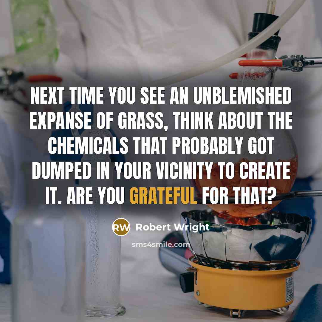 “Next time you see an unblemished expanse of grass, think…” quote by Robert Wright