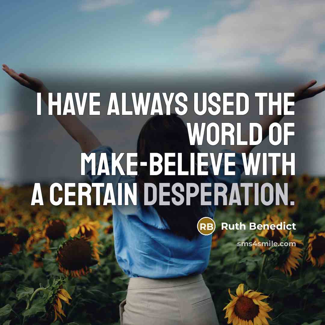 “I have always used the world of make-believe with a certain desperation.” quote by Ruth Benedict
