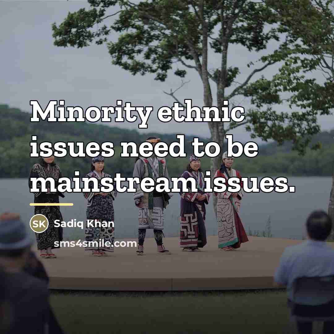 “Minority ethnic issues need to be mainstream issues.…” quote by Sadiq Khan