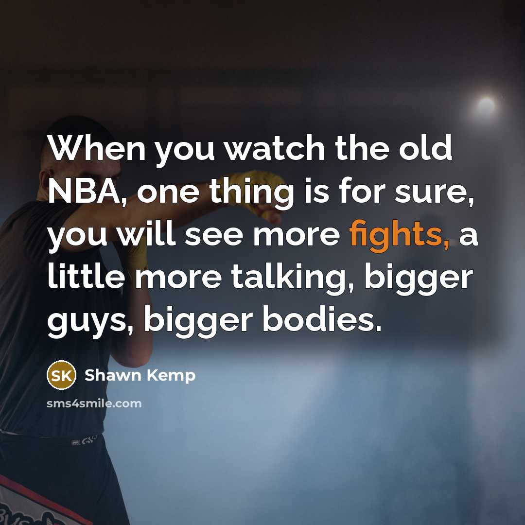 “When you watch the old NBA, one thing is for sure, you will see more fights, a little more talking, bigger guys, bigger bodies.” quote by Shawn Kemp