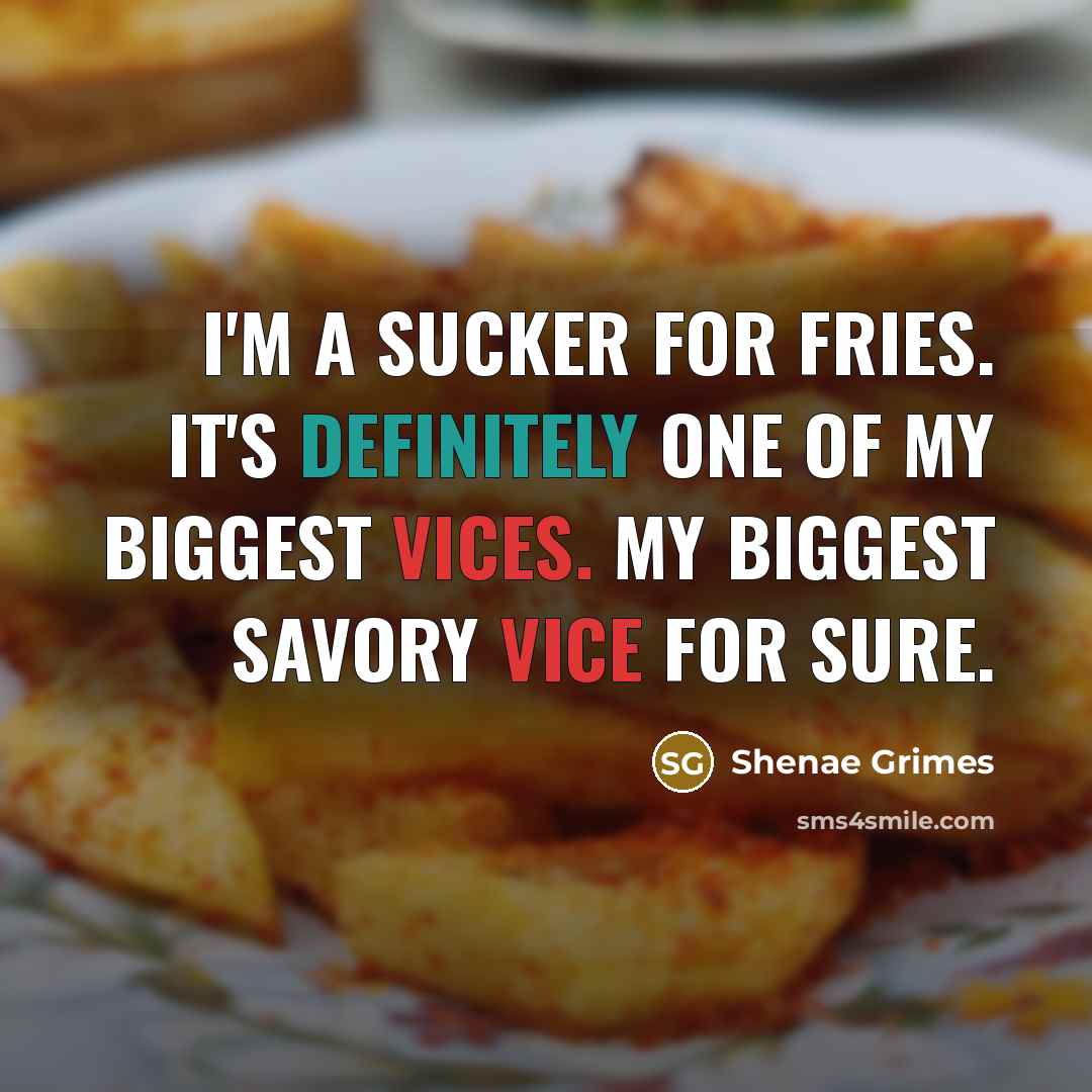 “I'm a sucker for fries. It's definitely one of my biggest vices. My biggest savory vice for sure.” quote by Shenae Grimes
