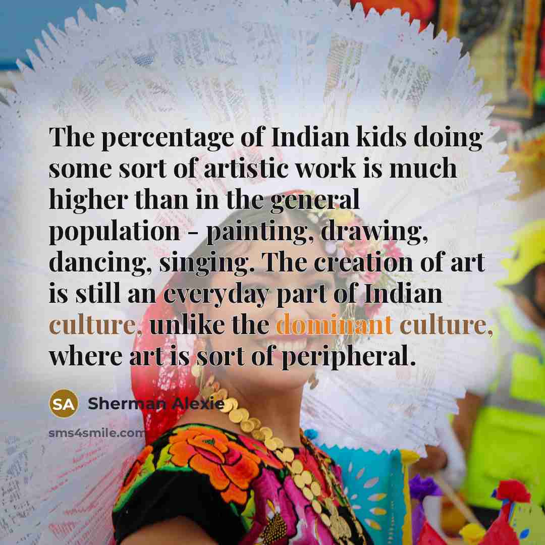 “The percentage of Indian kids doing some sort of artistic…” quote by Sherman Alexie