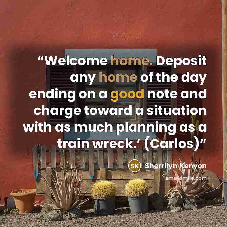 “Welcome home. Deposit any home of the day ending on a good note and charge toward a situation with as much planning as a train wreck.’ (Carlos)” quote by Sherrilyn Kenyon
