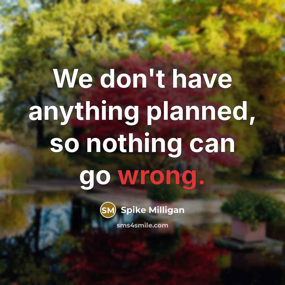 “We don't have anything planned, so nothing can go wrong.…” quote by Spike Milligan