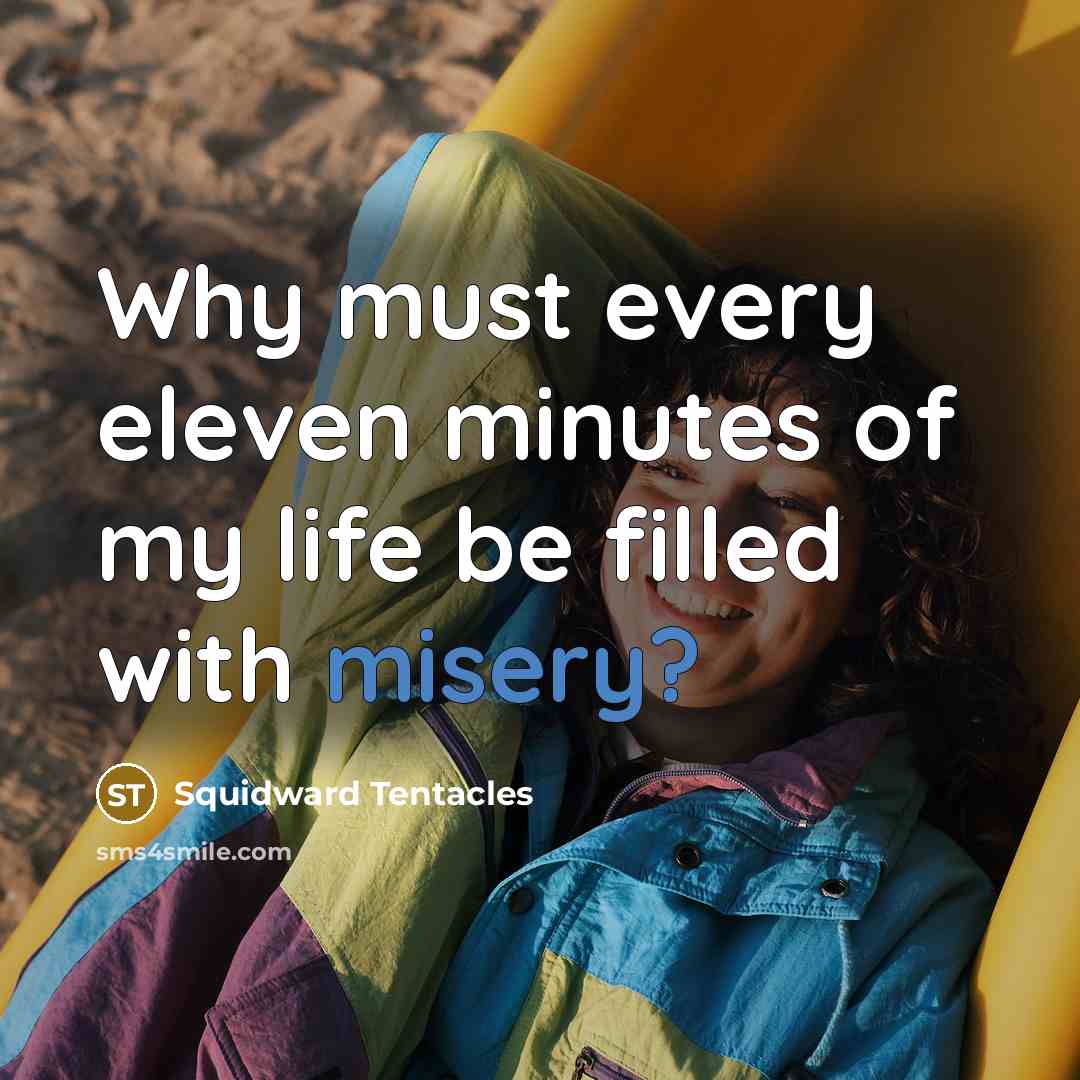 “Why must every eleven minutes of my life be filled…” quote by Squidward Tentacles