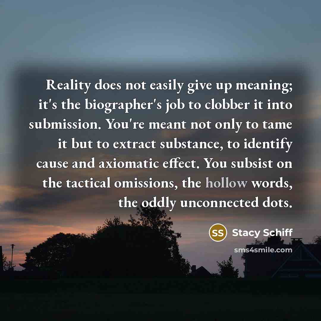 “Reality does not easily give up meaning; it's the biographer's…” quote by Stacy Schiff