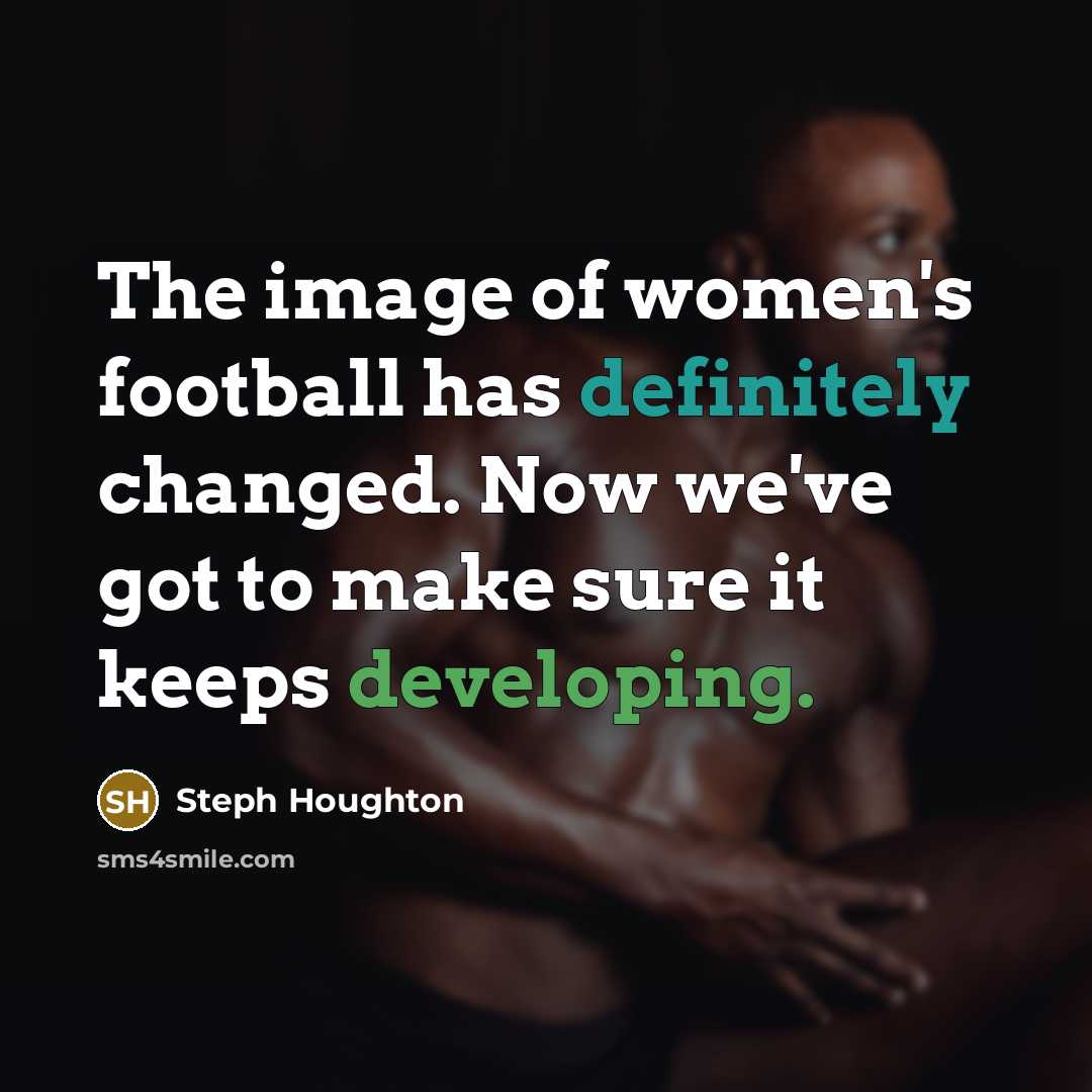 “The image of women's football has definitely changed. Now we've got to make sure it keeps developing.” quote by Steph Houghton