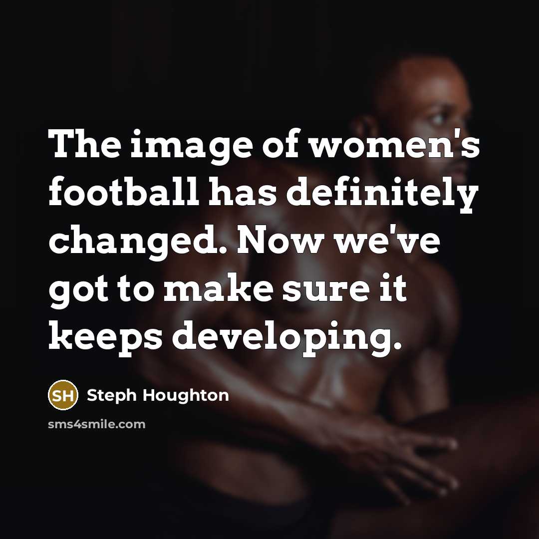 “The image of women's football has definitely changed. Now we've…” quote by Steph Houghton