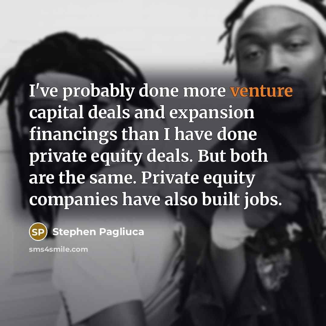 “I've probably done more venture capital deals and expansion financings…” quote by Stephen Pagliuca