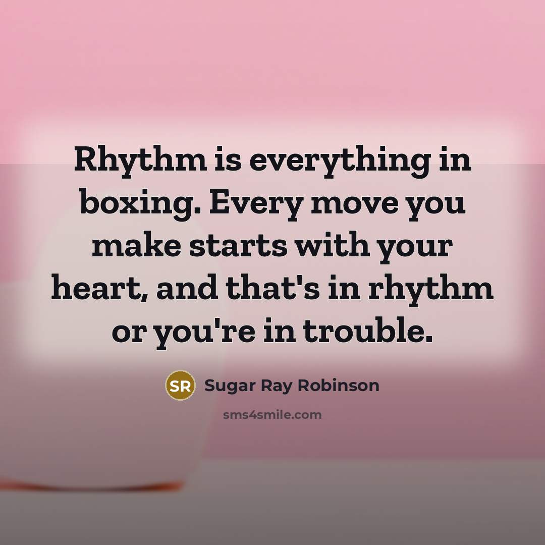 “Rhythm is everything in boxing. Every move you make starts…” quote by Sugar Ray Robinson