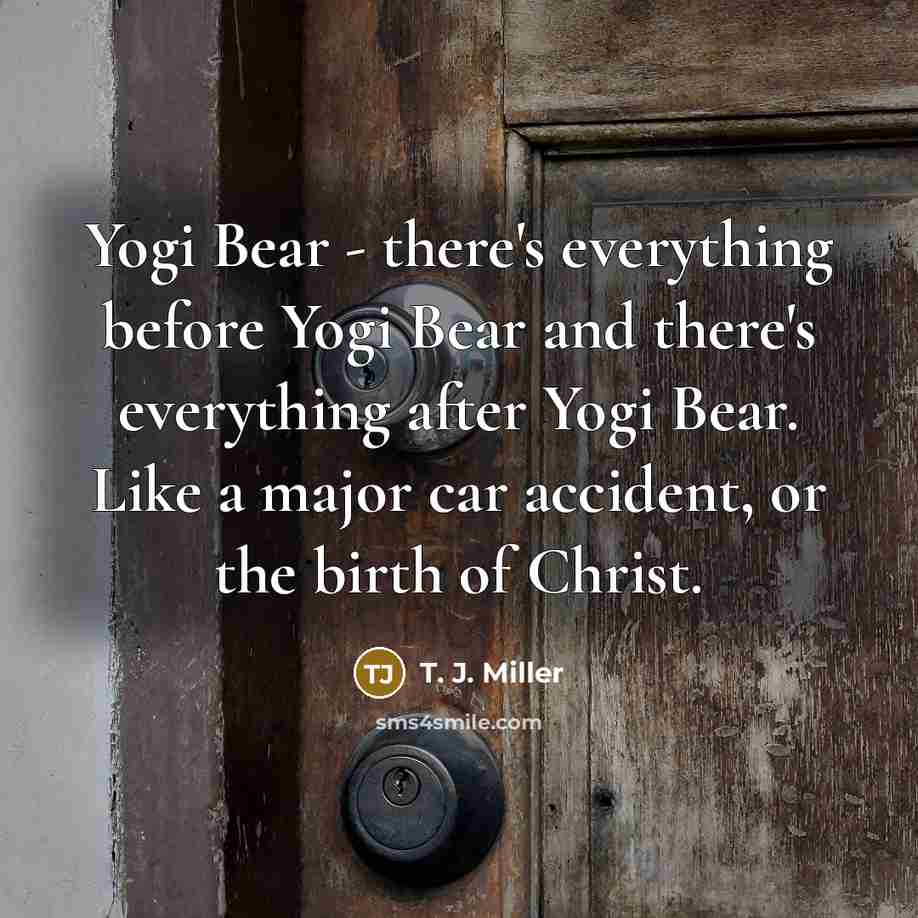 “Yogi Bear - there's everything before Yogi Bear and there's…” quote by T. J. Miller