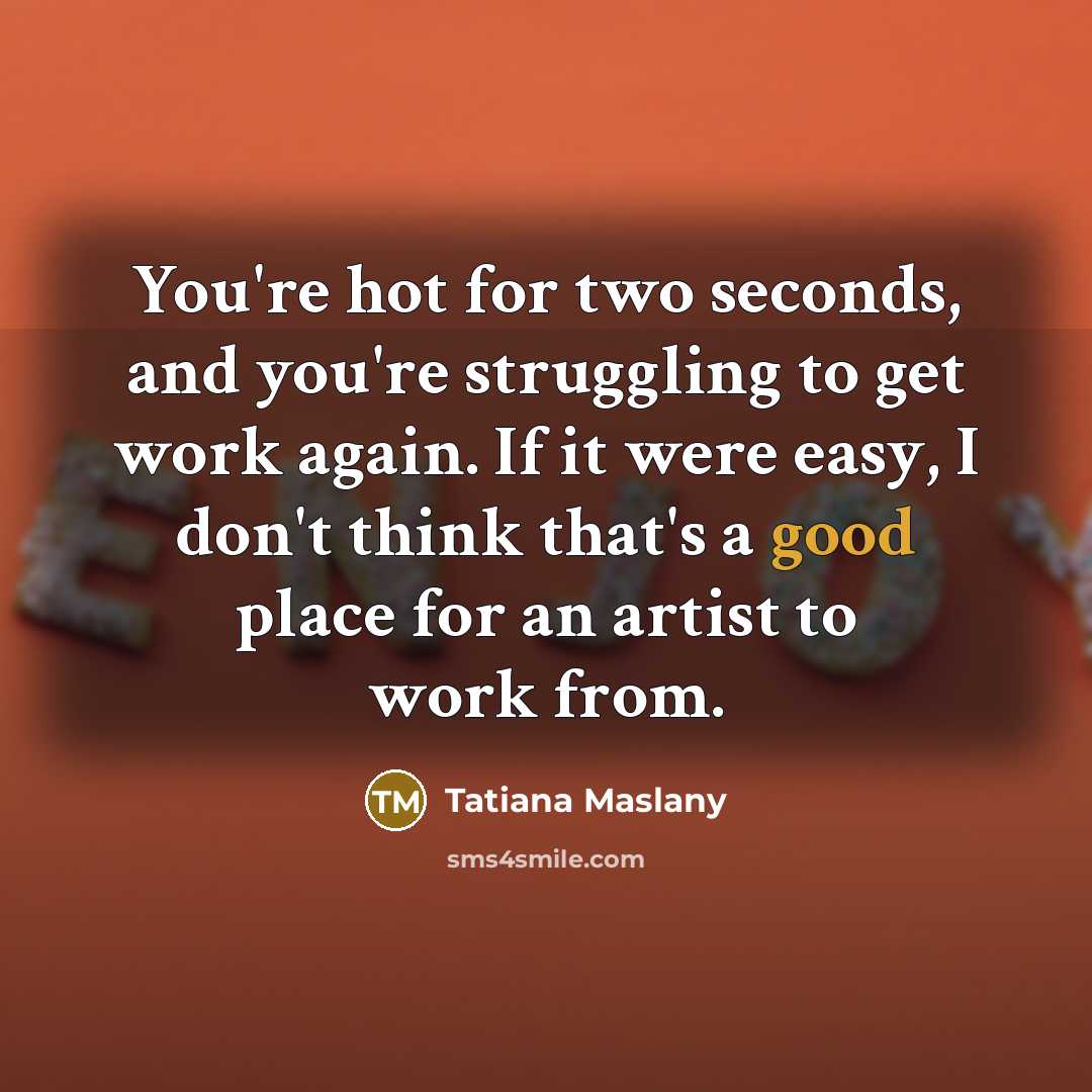 “You're hot for two seconds, and you're struggling to get…” quote by Tatiana Maslany