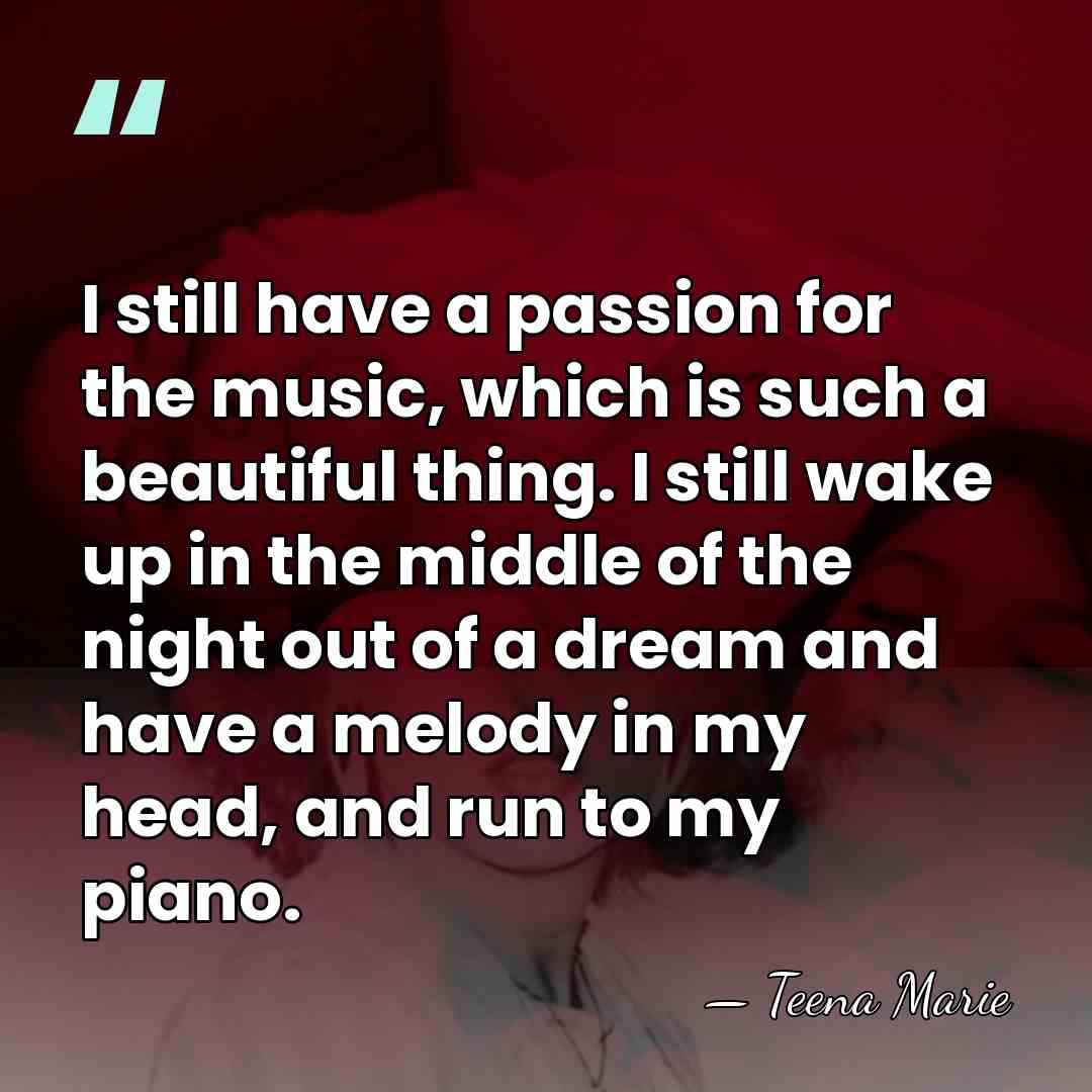 I still have a passion for the music, which is such a&hellip; - Teena Marie