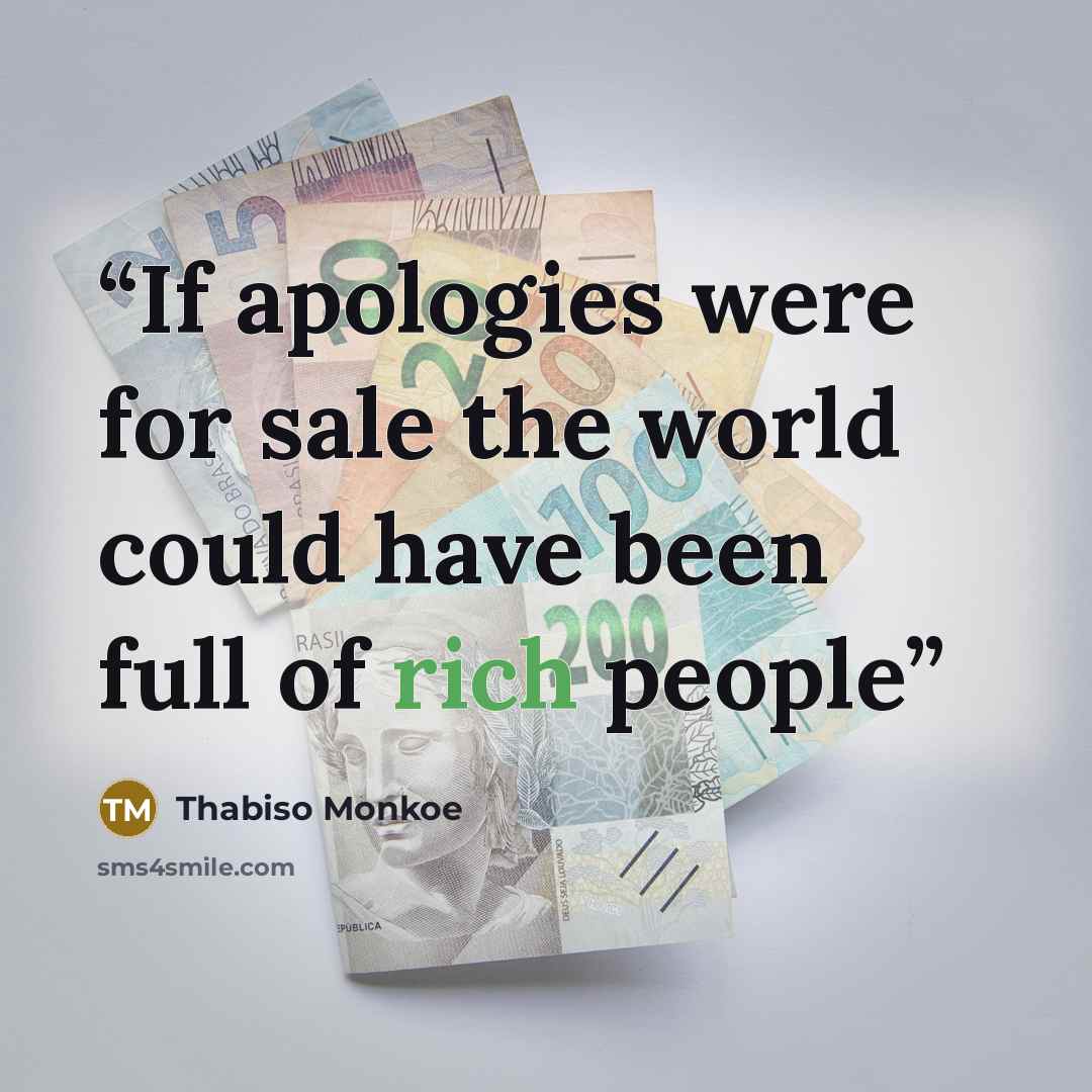 “If apologies were for sale the world could have been full of rich people” quote by Thabiso Monkoe