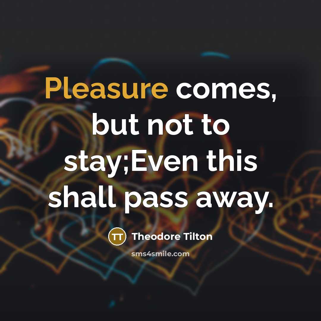 “Pleasure comes, but not to stay;Even this shall pass away.…” quote by Theodore Tilton