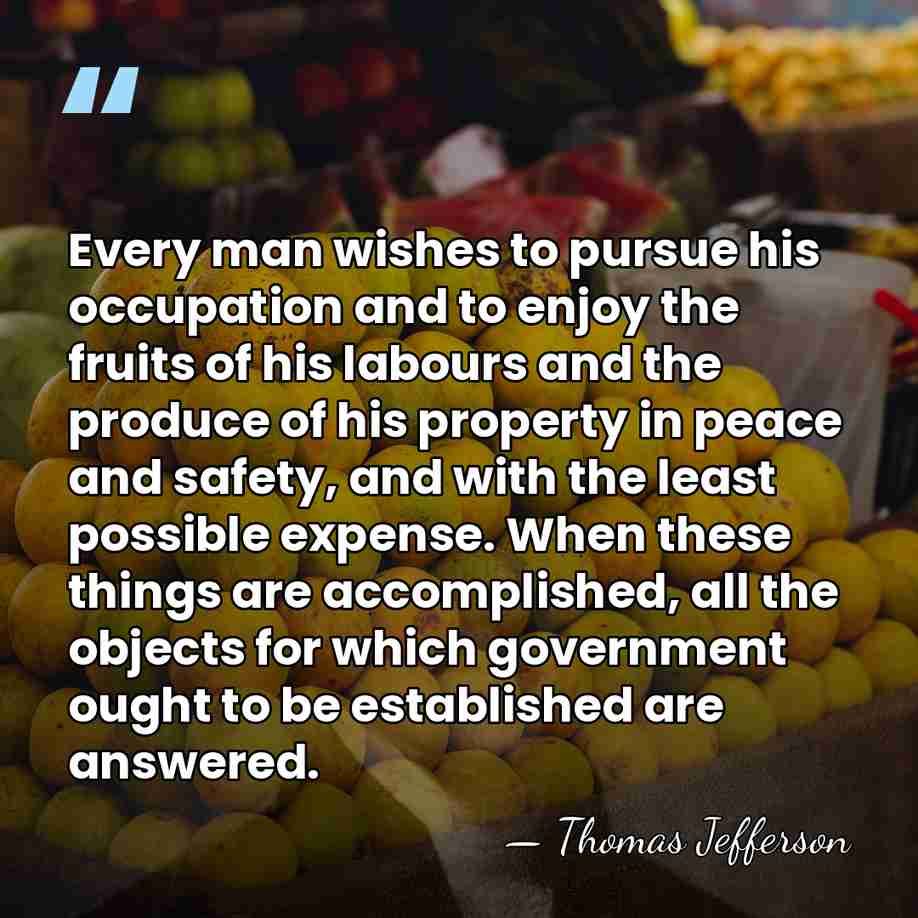 Every man wishes to pursue his occupation and to enjoy the fruits&hellip; - Thomas Jefferson