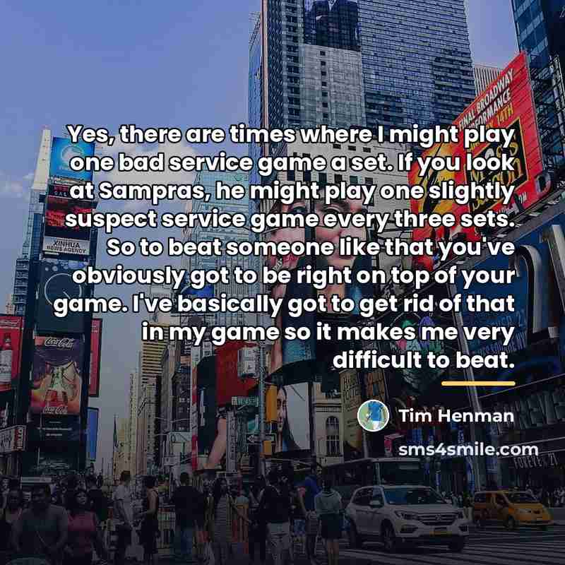 “Yes, there are times where I might play one bad…” quote by Tim Henman