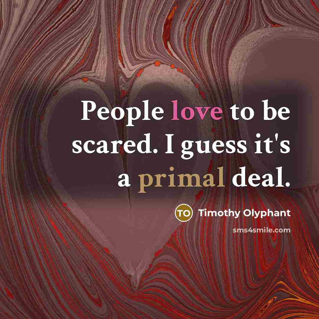 “People love to be scared. I guess it's a primal deal.” quote by Timothy Olyphant