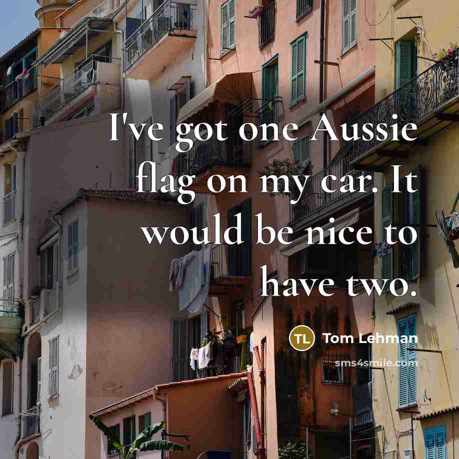 “I've got one Aussie flag on my car. It would be nice to have two.” quote by Tom Lehman