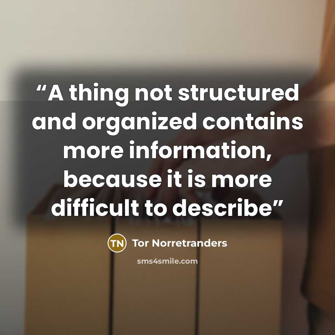 “A thing not structured and organized contains more information, because it is more difficult to describe” quote by Tor Norretranders