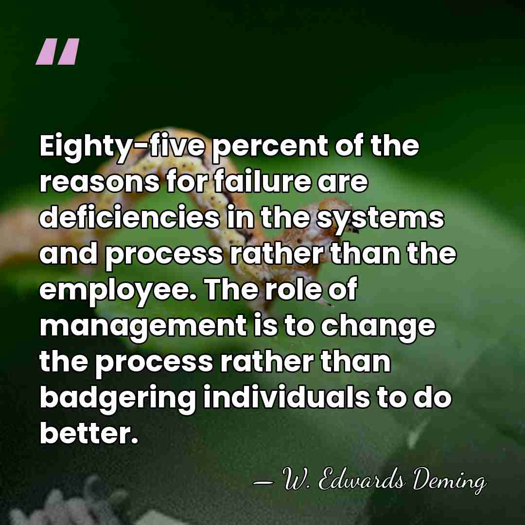 Eighty-five percent of the reasons for failure are deficiencies in the systems&hellip; - W. Edwards Deming