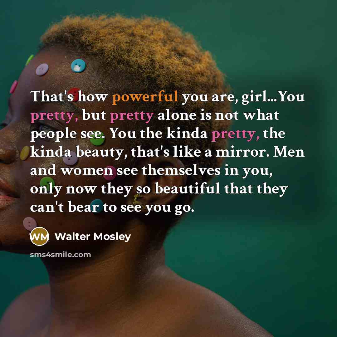 “That's how powerful you are, girl...You pretty, but pretty alone…” quote by Walter Mosley
