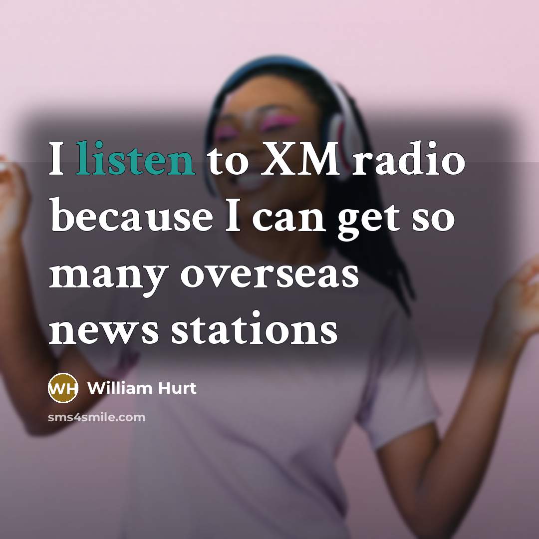 “I listen to XM radio because I can get so…” quote by William Hurt
