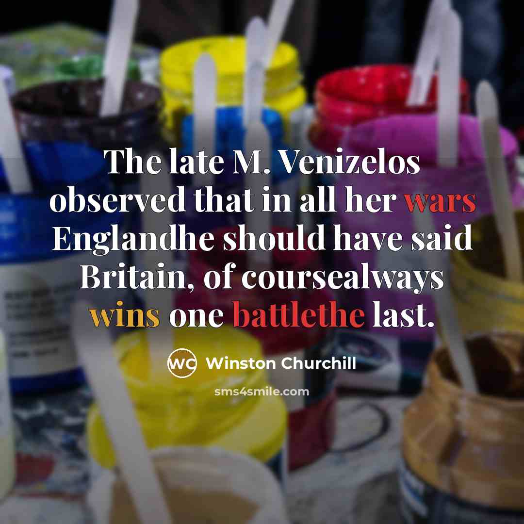 “The late M. Venizelos observed that in all her wars…” quote by Winston Churchill