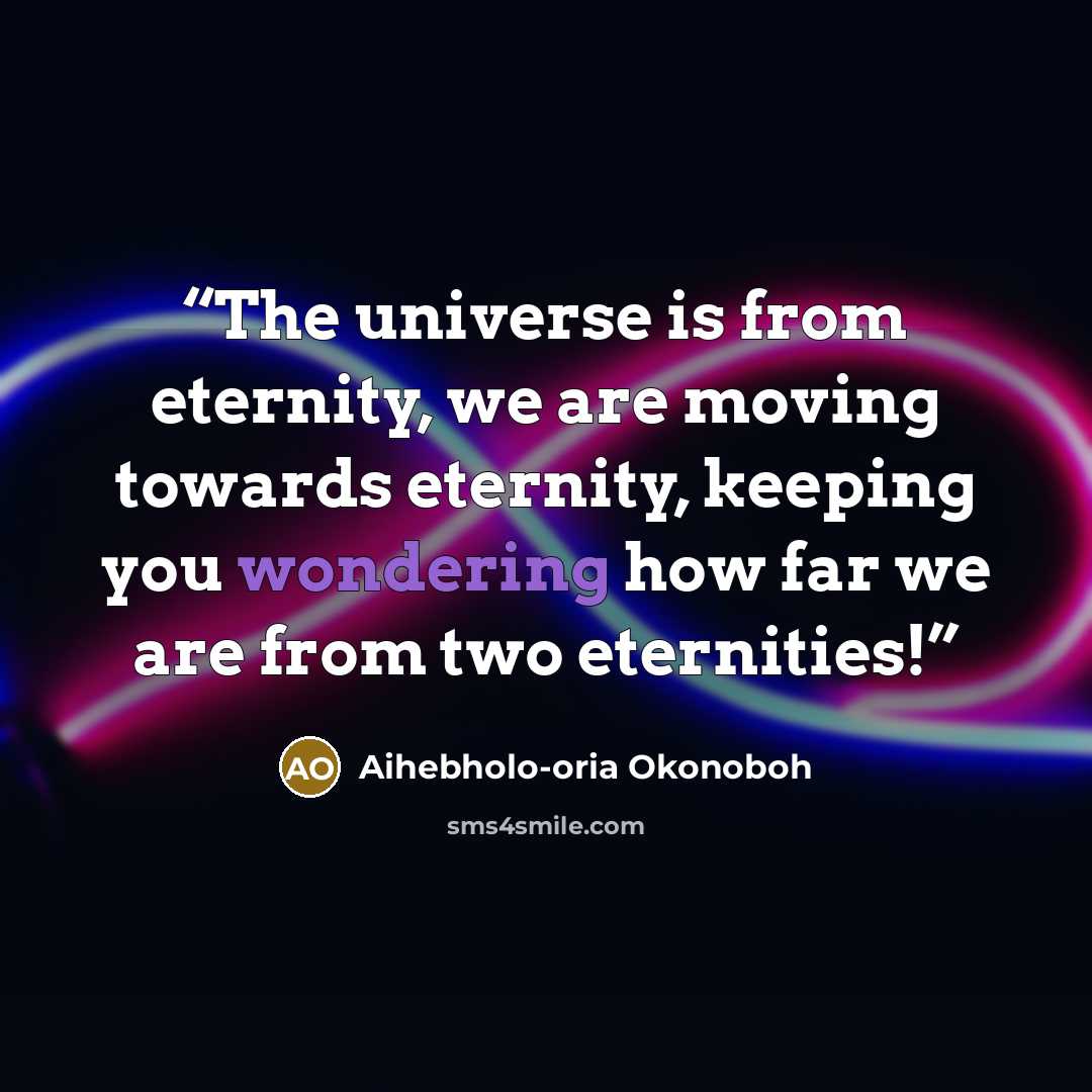 “The universe is from eternity, we are moving towards eternity, keeping you wondering how far we are from two eternities!” quote by Aihebholo-oria Okonoboh