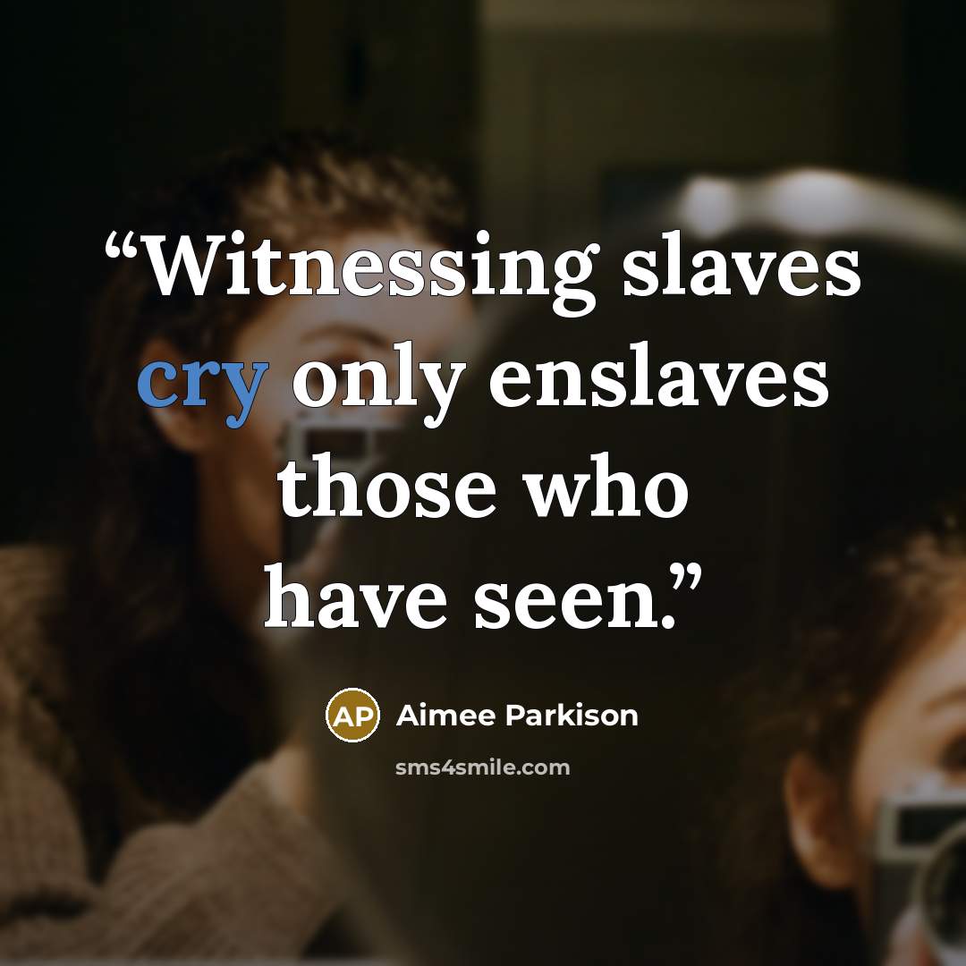 “Witnessing slaves cry only enslaves those who have seen.” quote by Aimee Parkison