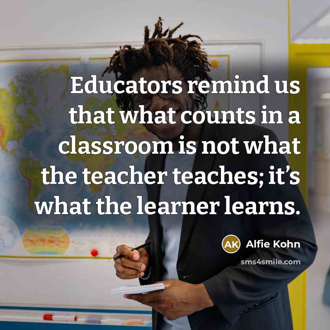 “Educators remind us that what counts in a classroom is…” quote by Alfie Kohn
