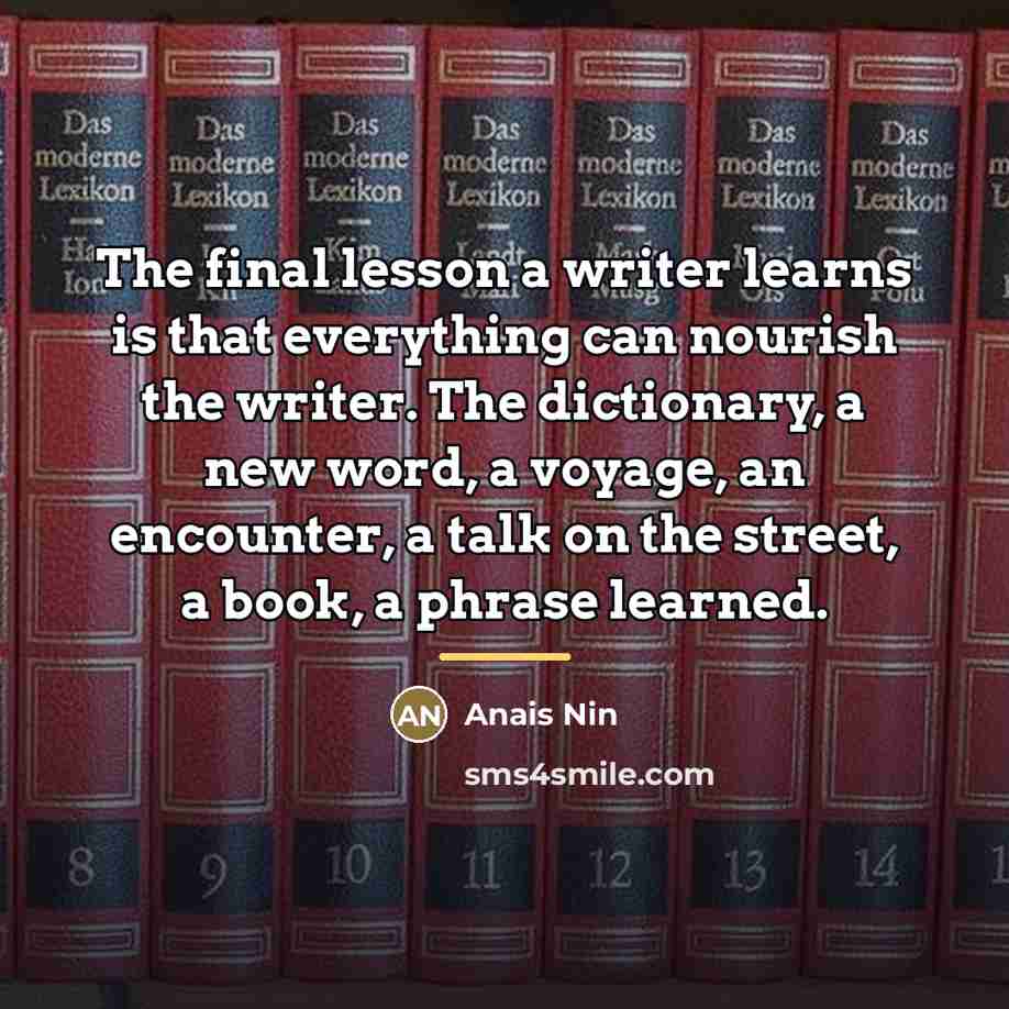 “The final lesson a writer learns is that everything can…” quote by Anais Nin