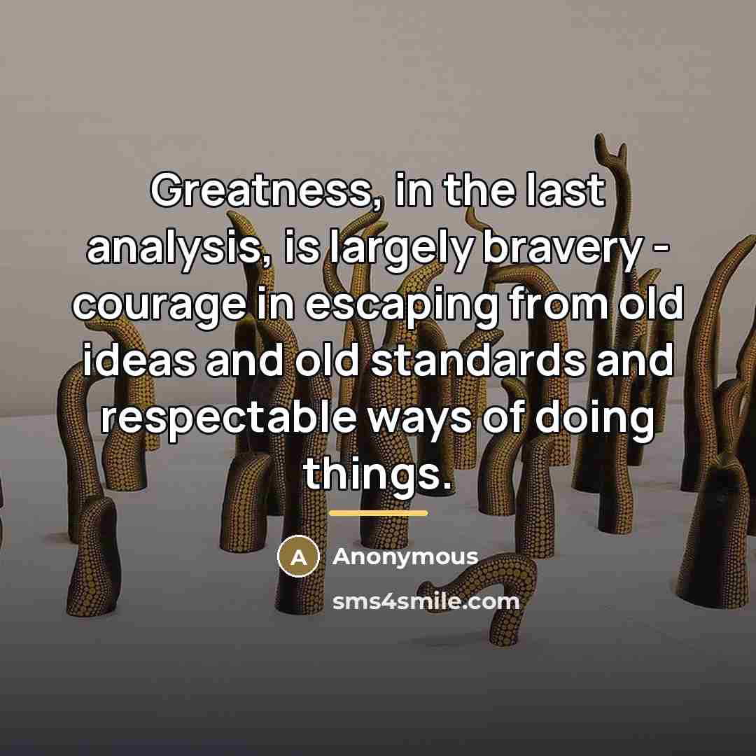 “Greatness, in the last analysis, is largely bravery - courage…” quote by Anonymous