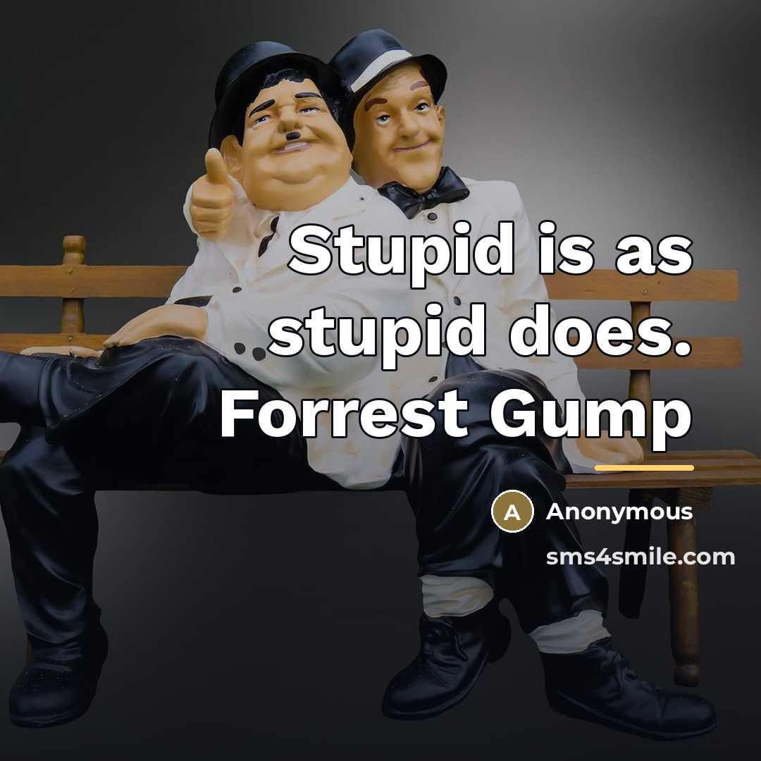 “Stupid is as stupid does. Forrest Gump…” quote by Anonymous