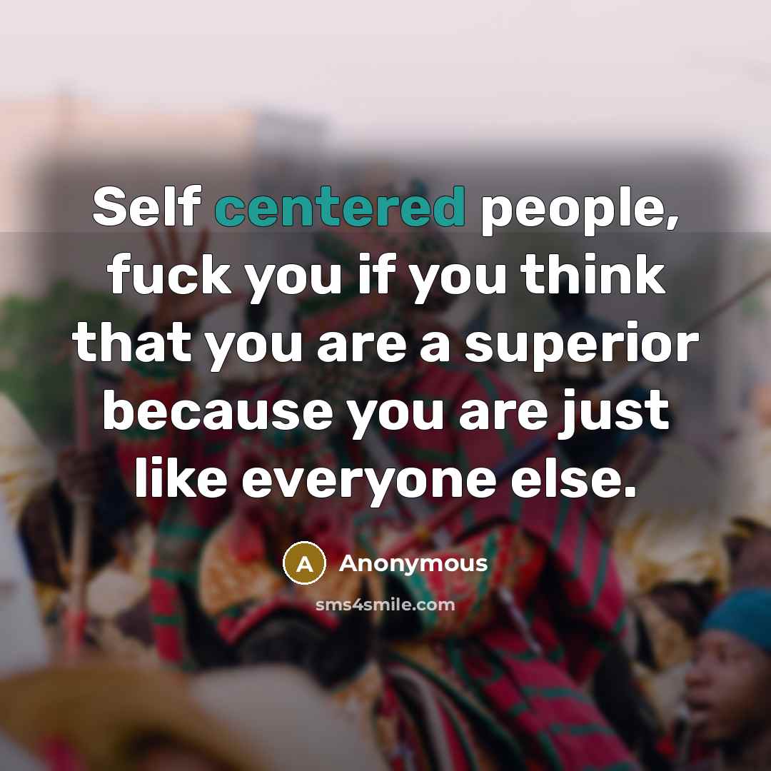 “Self centered people, fuck you if you think that you…” quote by Anonymous