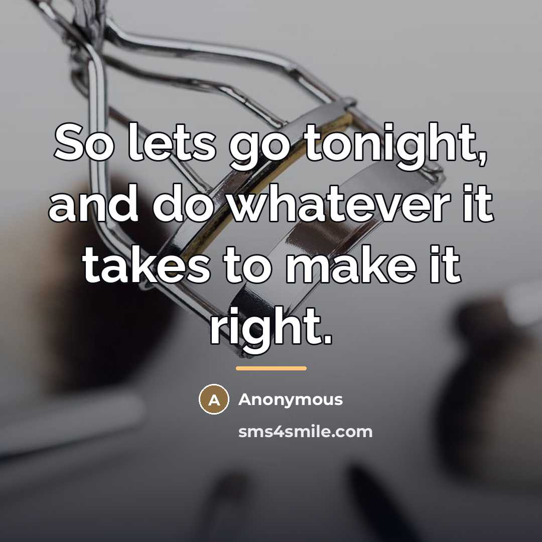 “So lets go tonight, and do whatever it takes to…” quote by Anonymous
