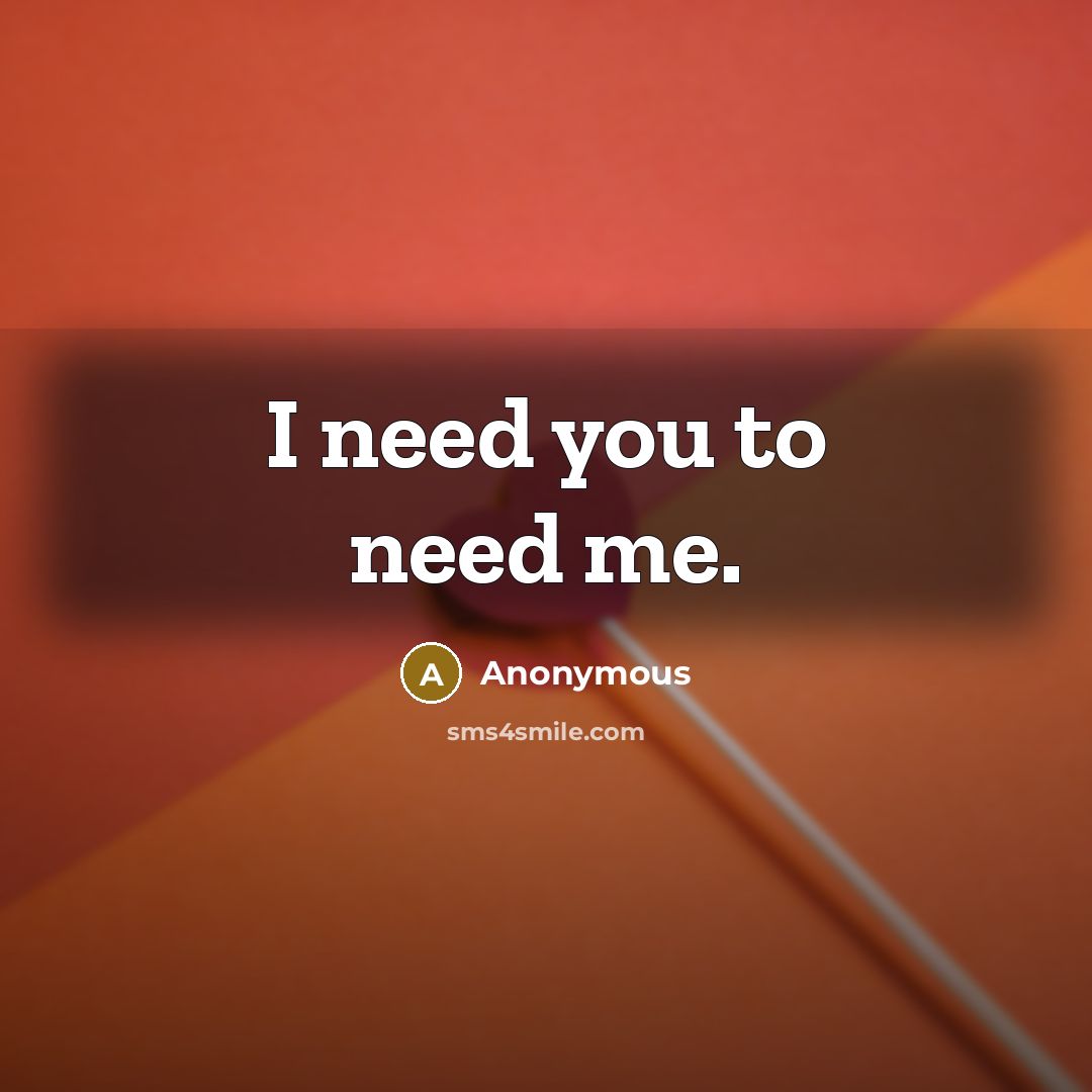 “I need you to need me.…” quote by Anonymous
